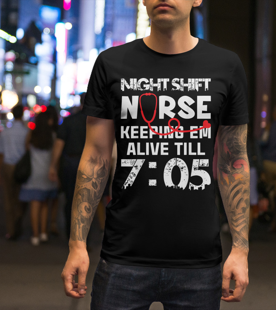 Night Shift Nurse Keeping Em Alive Till 7:05 T-Shirt
