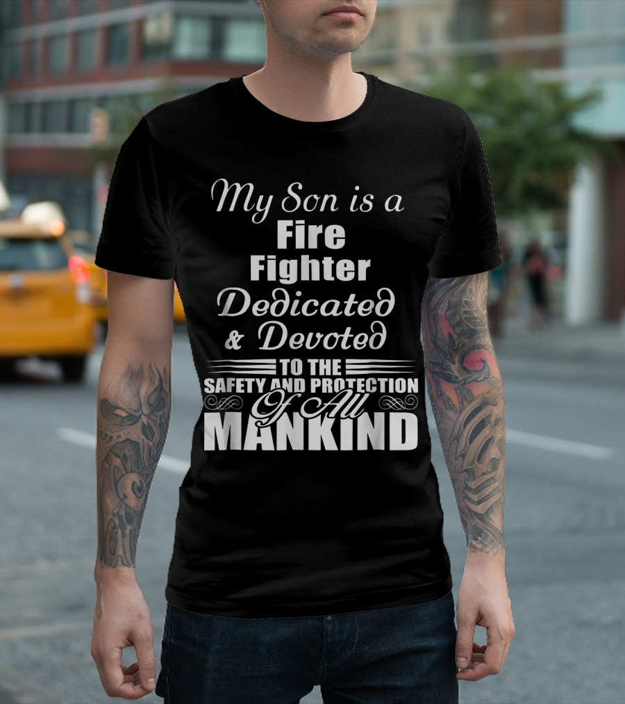 My Son is a Fire Fighter Dedicated and Devoted to the Safety and Protection of All Mankind T-Shirt
