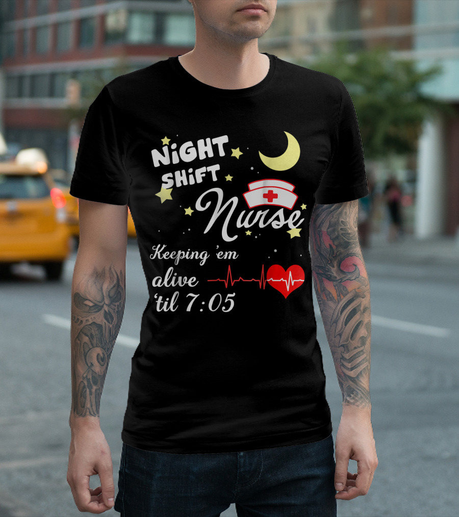 NIGHT SHIFT NURSE KEEPING 'EM ALIVE 'TIL 7:05 T-Shirt