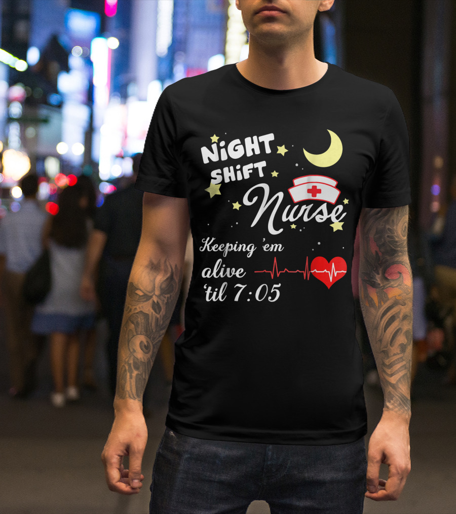 NIGHT SHIFT NURSE KEEPING 'EM ALIVE 'TIL 7:05 T-Shirt