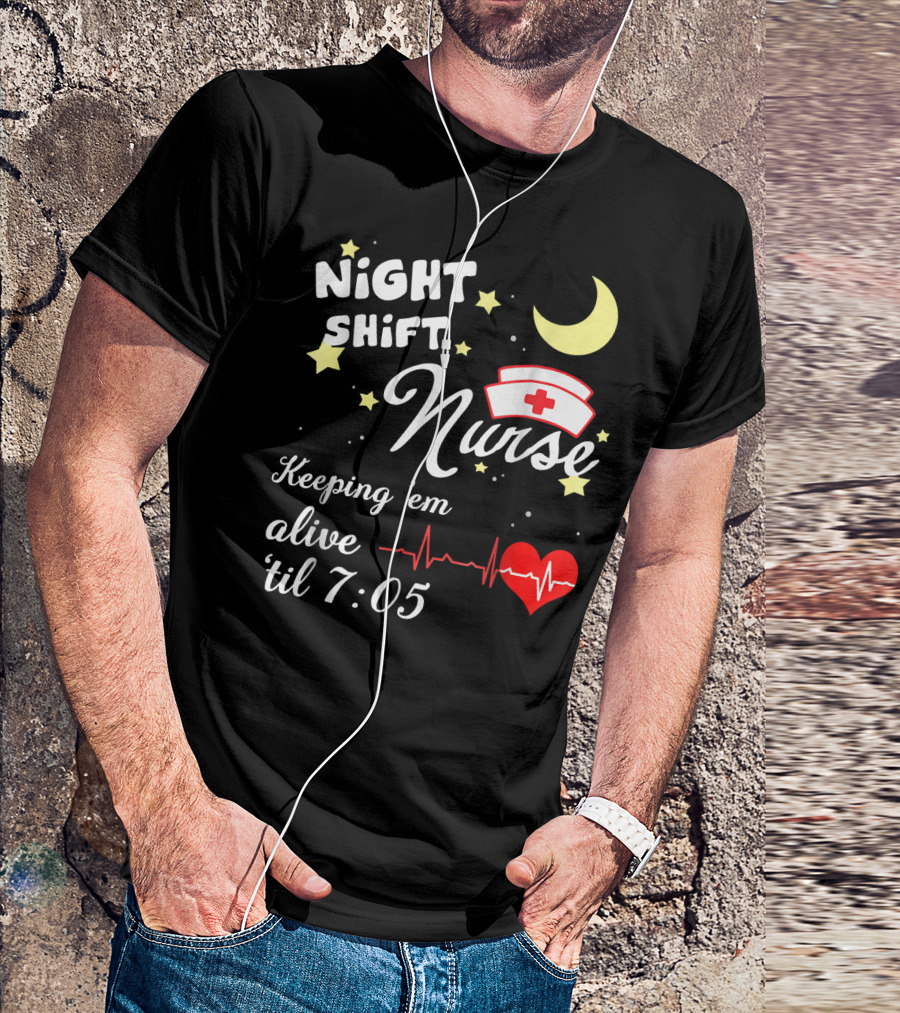 NIGHT SHIFT NURSE KEEPING 'EM ALIVE 'TIL 7:05 T-Shirt