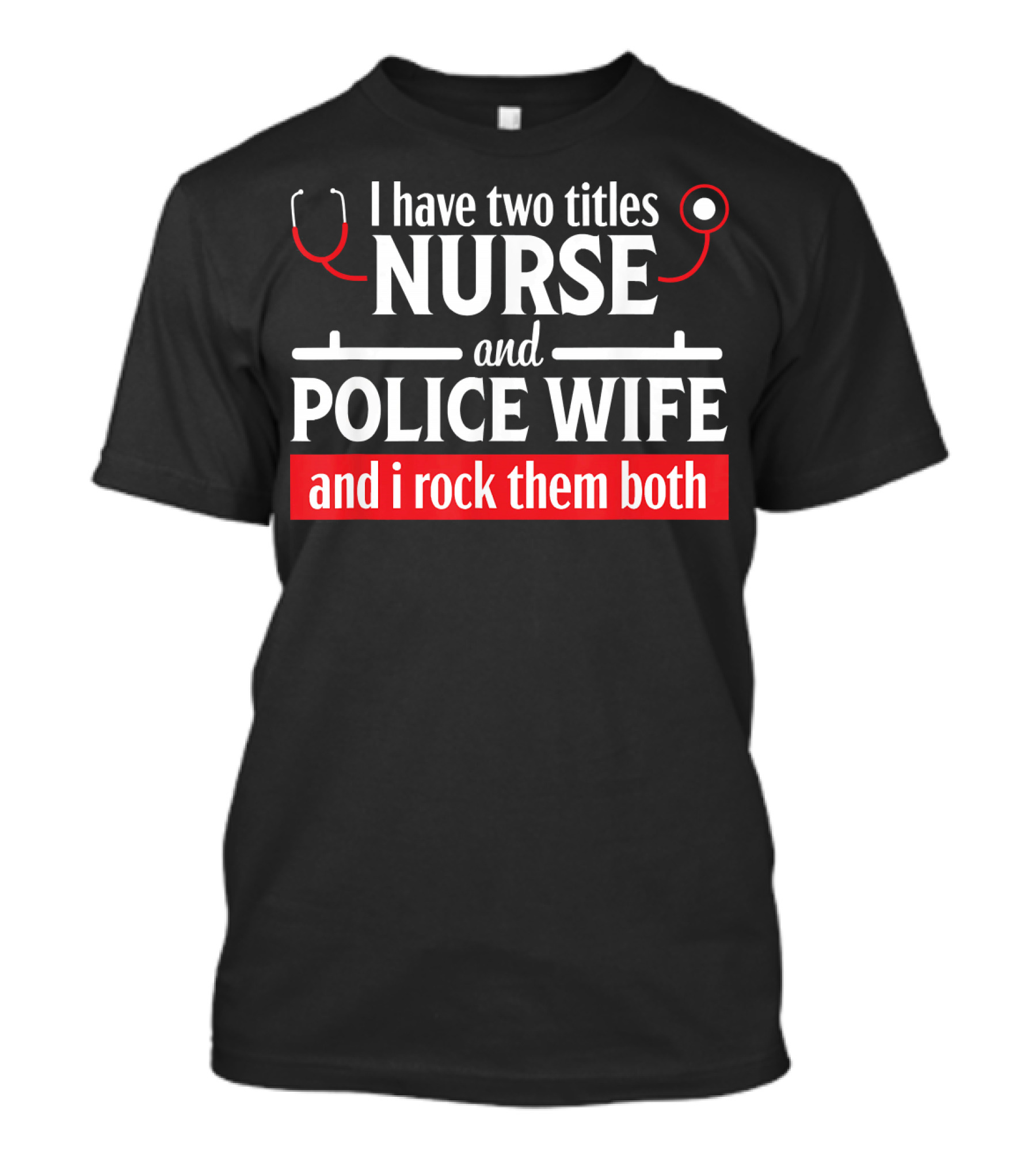 I Have Two Titles Nurse And Police Wife And I Rock Them Both T-Shirt