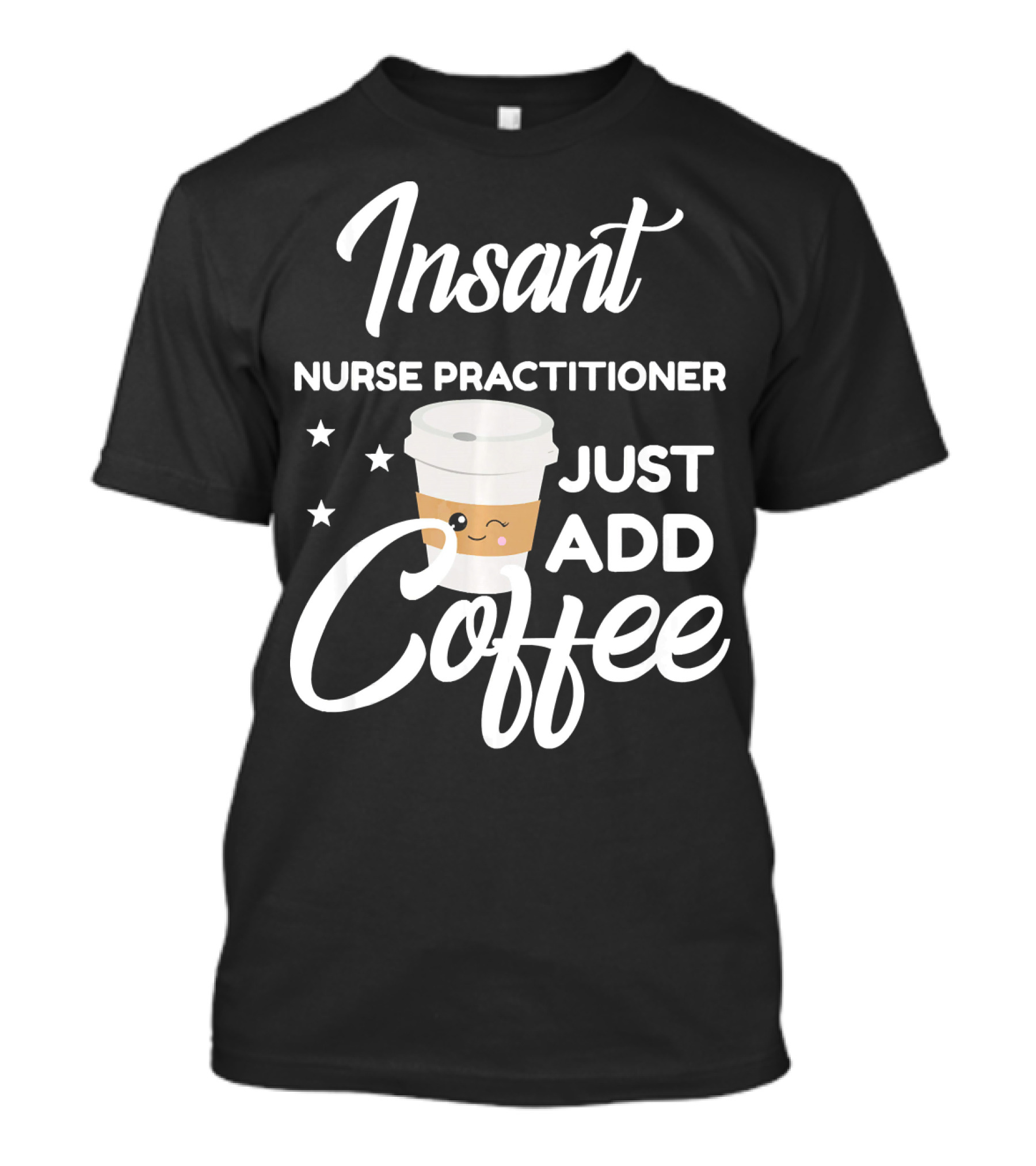 Instant Nurse Practitioner Just Add Coffee T-Shirt