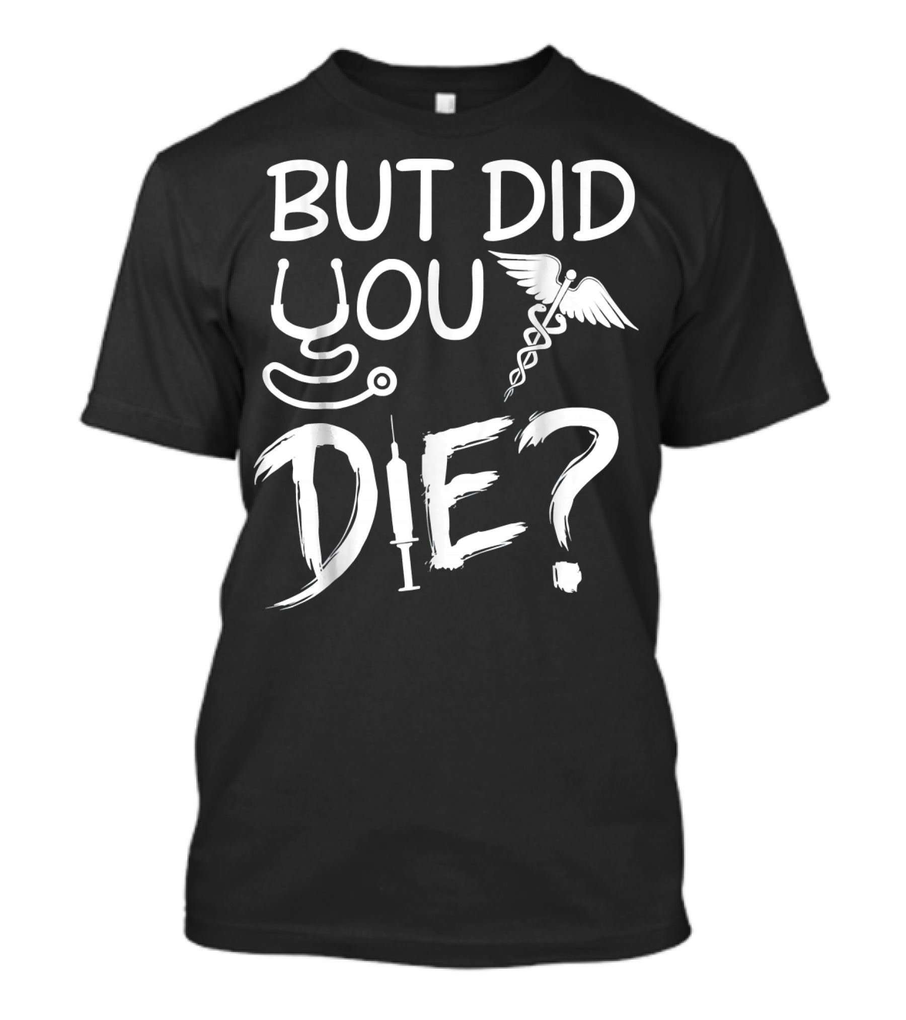 But Did You Die Nurse Humor With Stethoscope And Caduceus T-Shirt