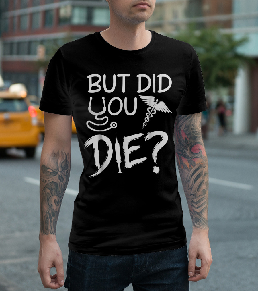 But Did You Die Nurse Humor With Stethoscope And Caduceus T-Shirt