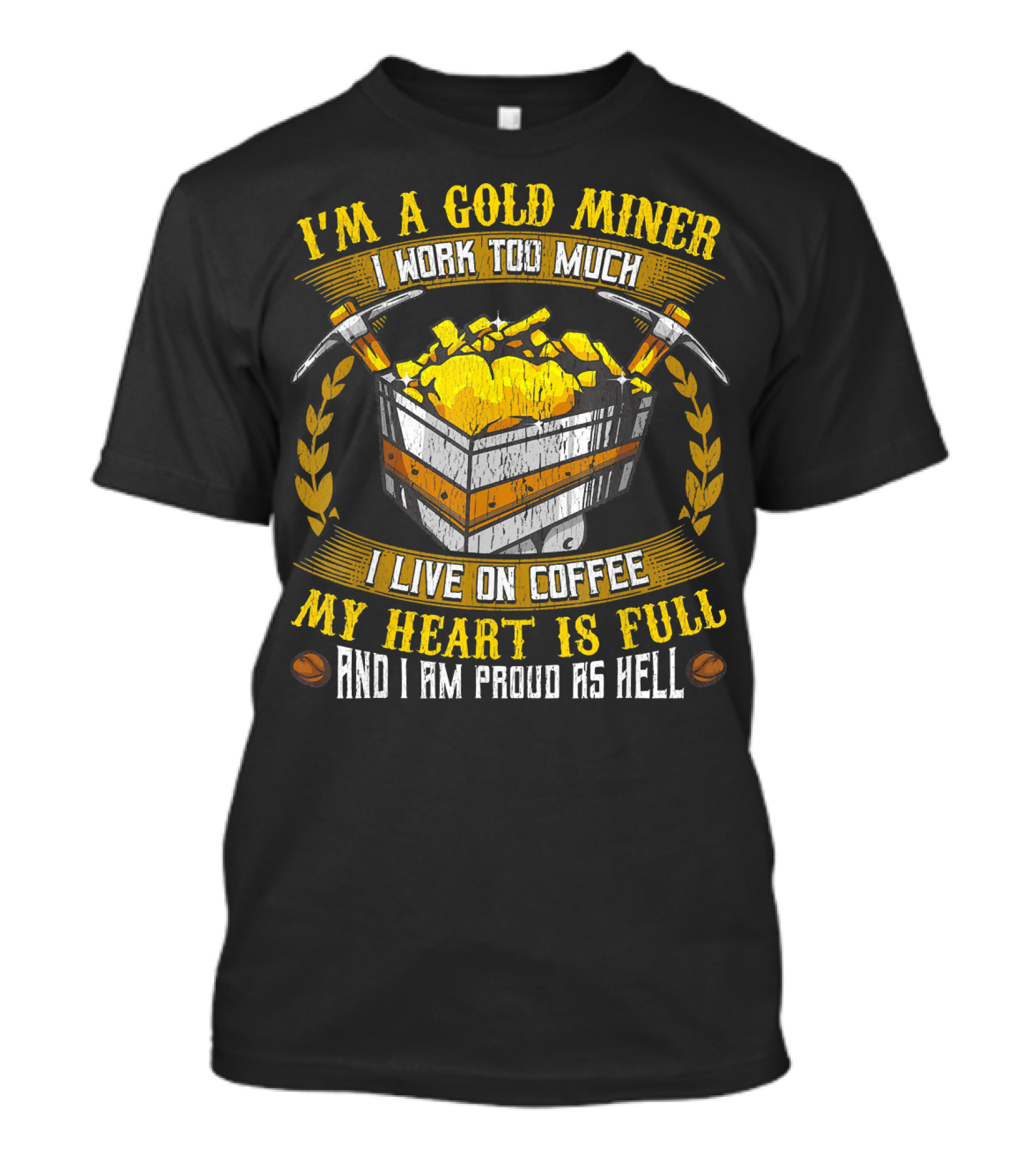 I'm A Gold Miner I Work Too Much I Live On Coffee My Heart Is Full And I Am Proud As Hell T-Shirt