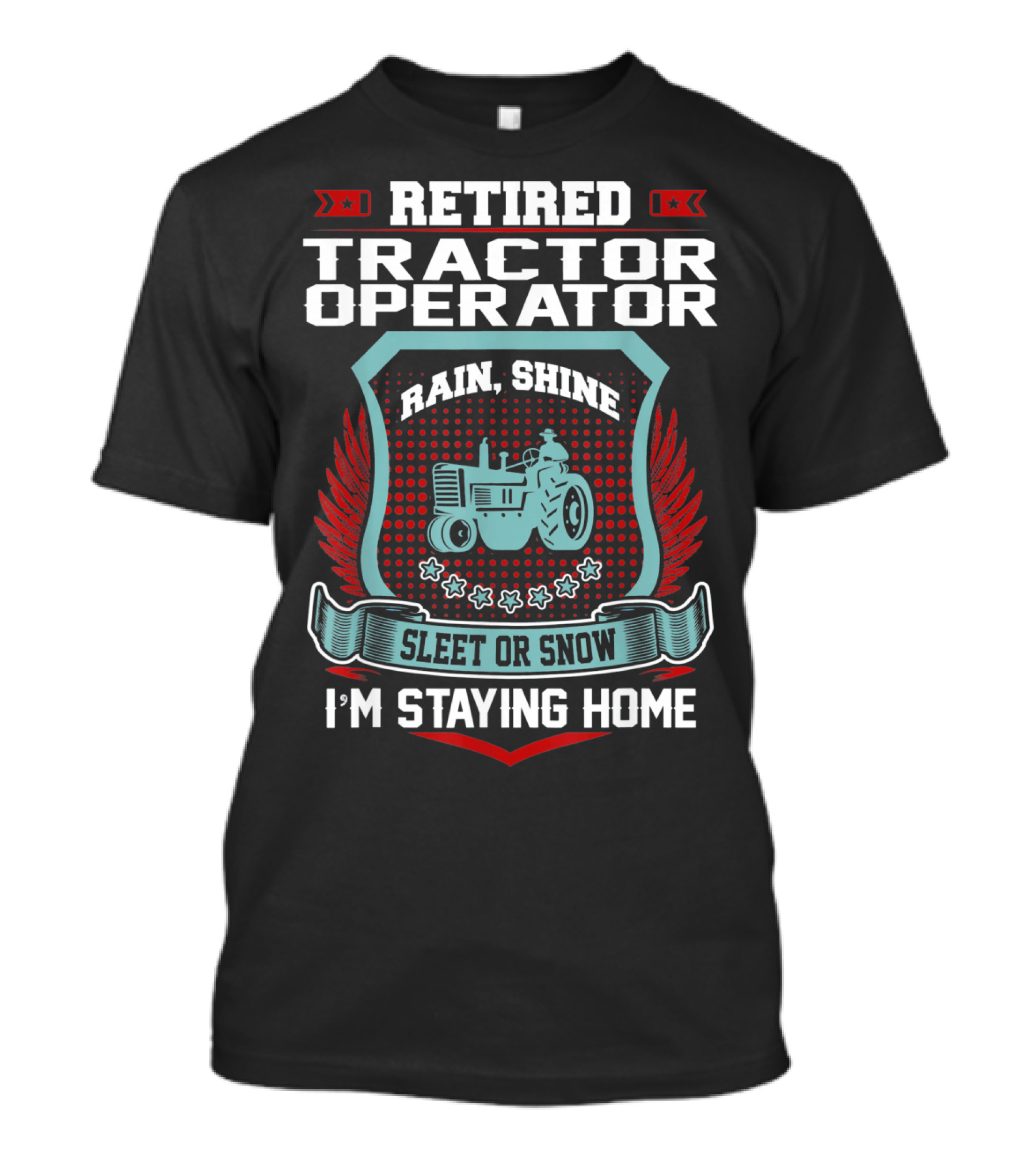 Retired Tractor Operator Rain Shine Sleet Or Snow I'm Staying Home T-Shirt