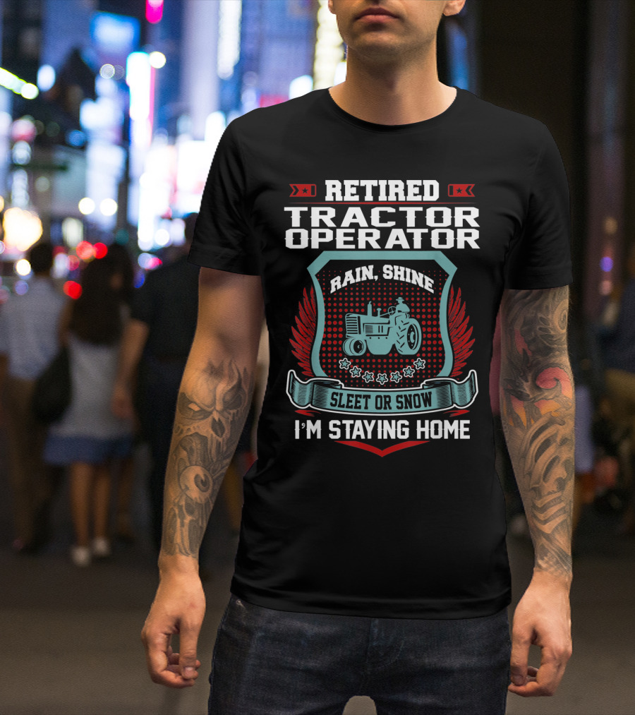 Retired Tractor Operator Rain Shine Sleet Or Snow I'm Staying Home T-Shirt