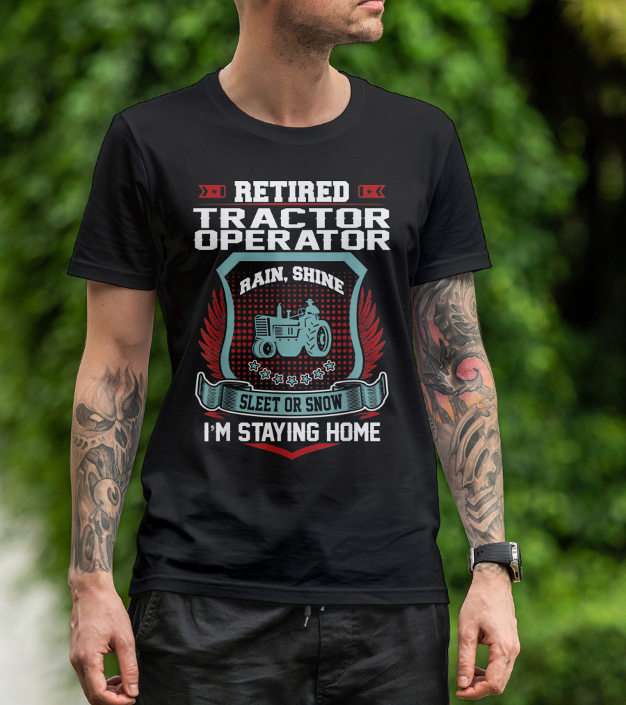 Retired Tractor Operator Rain Shine Sleet Or Snow I'm Staying Home T-Shirt
