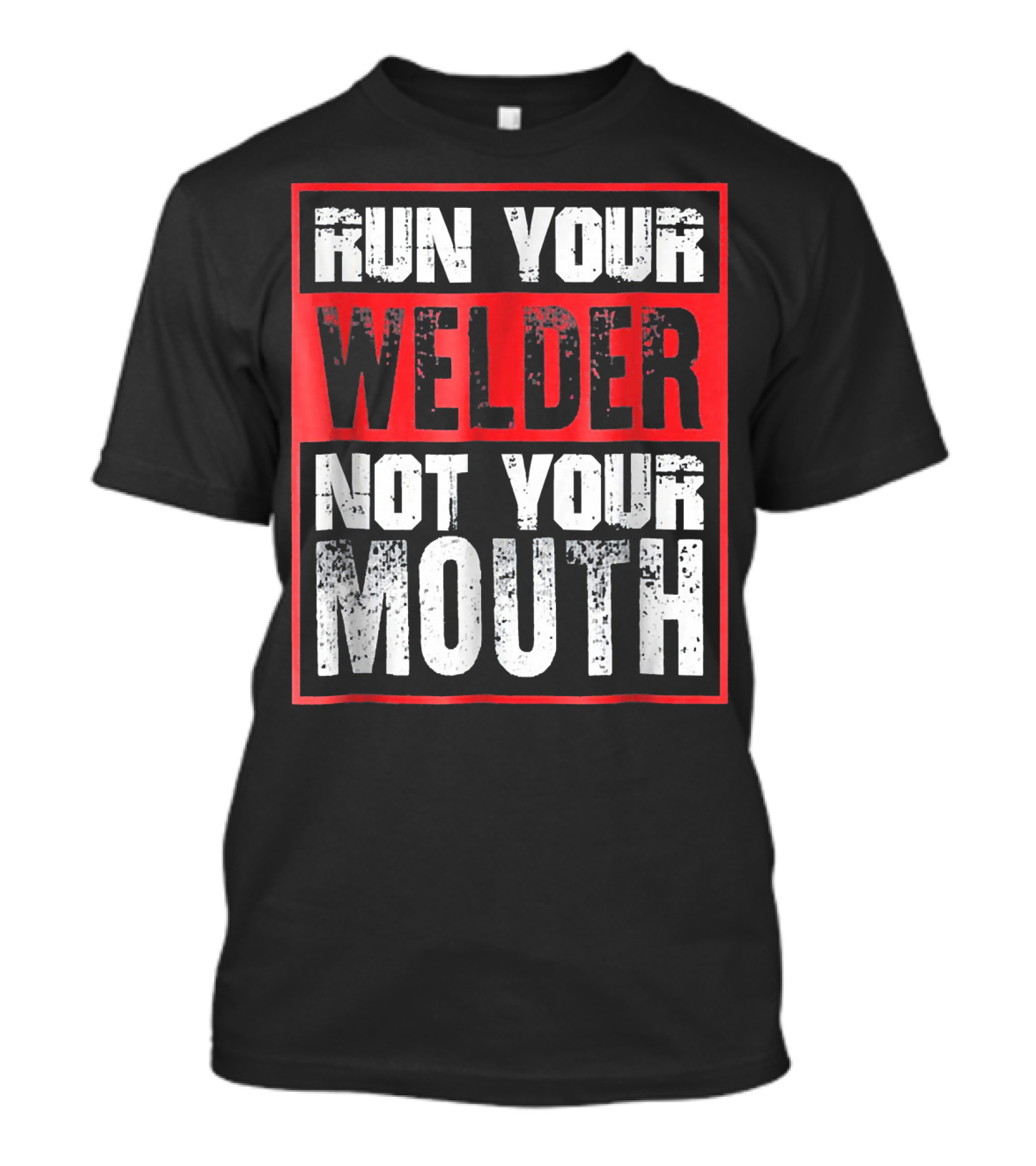 Run Your Welder Not Your Mouth Welding Fabrication Work Focus Motto T-Shirt