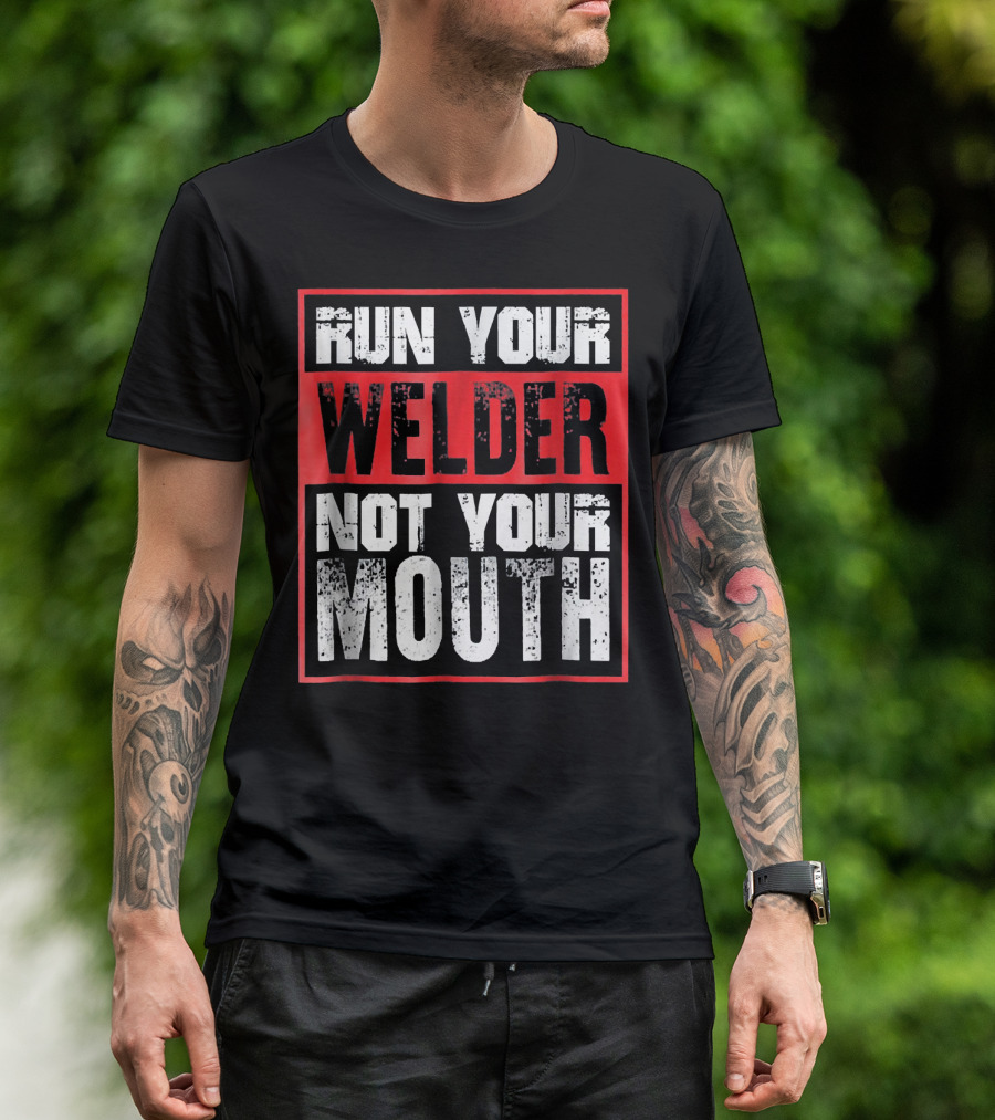 Run Your Welder Not Your Mouth Welding Fabrication Work Focus Motto T-Shirt