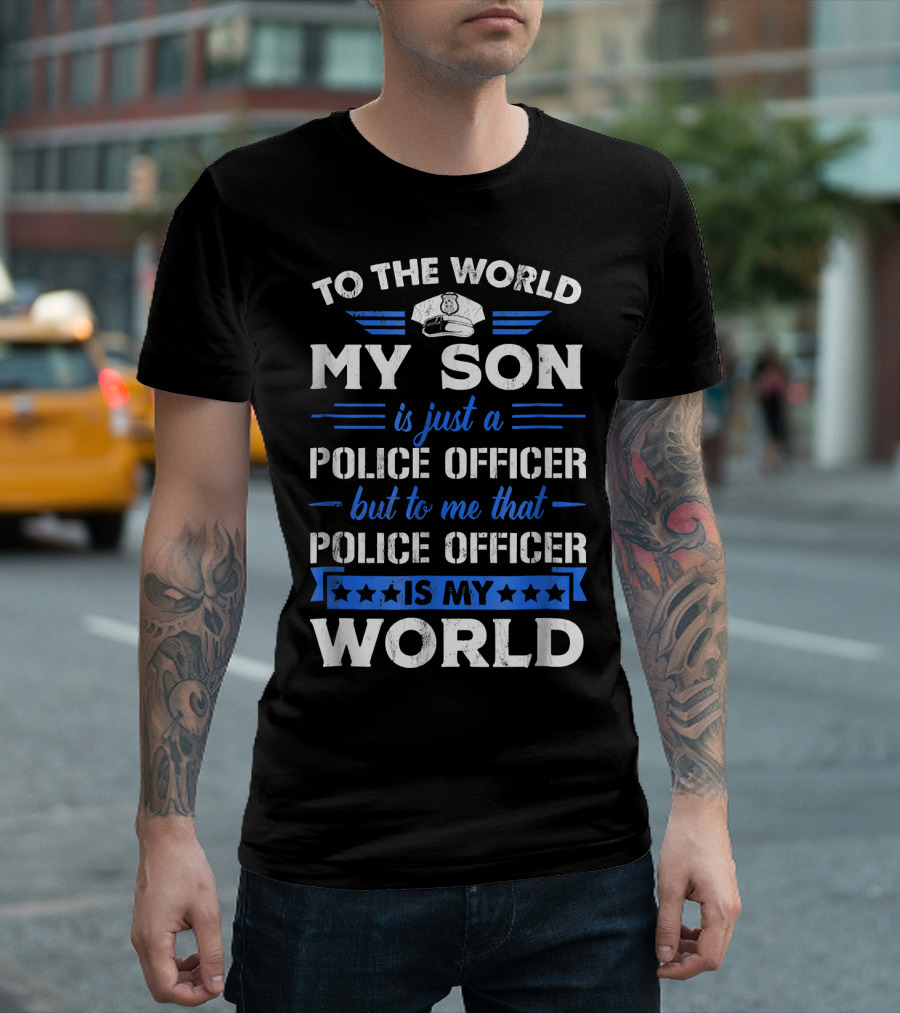 To The World My Son Is Just a Police Officer But To Me That Police Officer Is My World T-Shirt