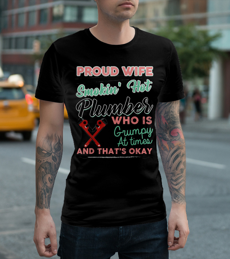 Proud Wife Smokin' Hot Plumber Who Is Grumpy At Times And That's Okay T-Shirt