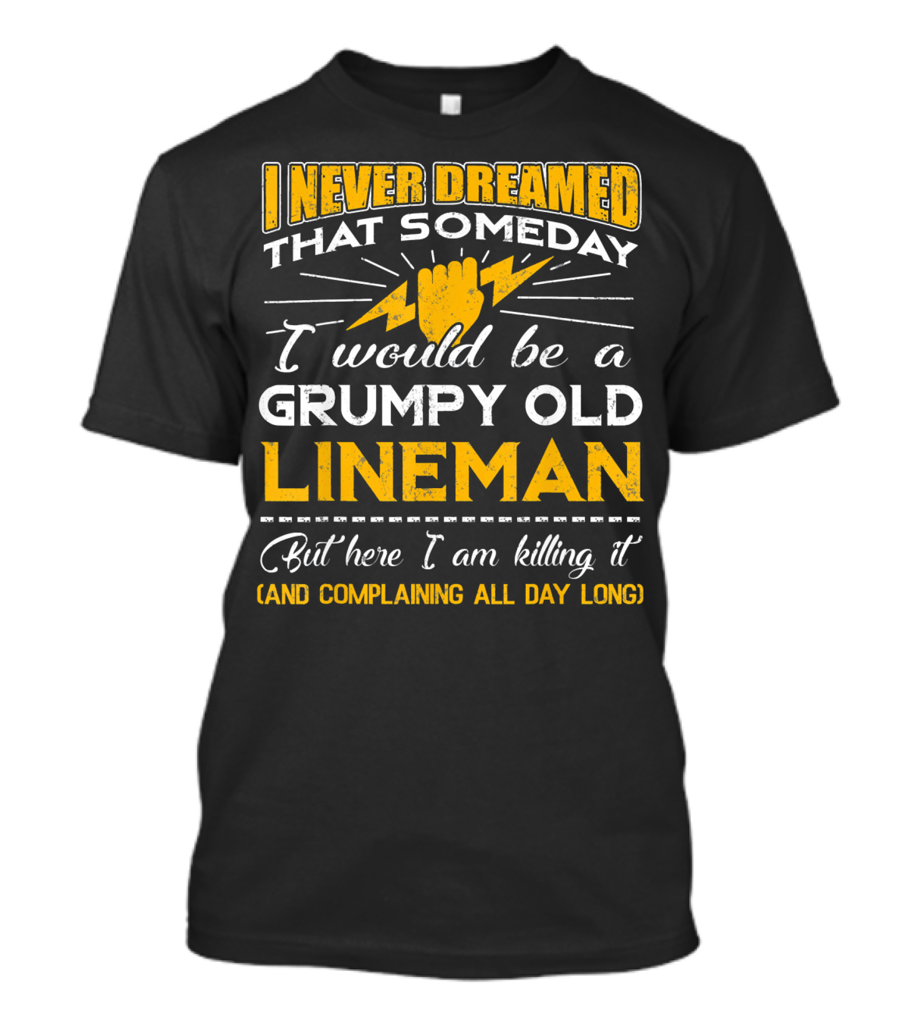 I Never Dreamed That Someday I Would Be A Grumpy Old Lineman But Here I Am Killing It And Complaining All Day Long T-Shirt