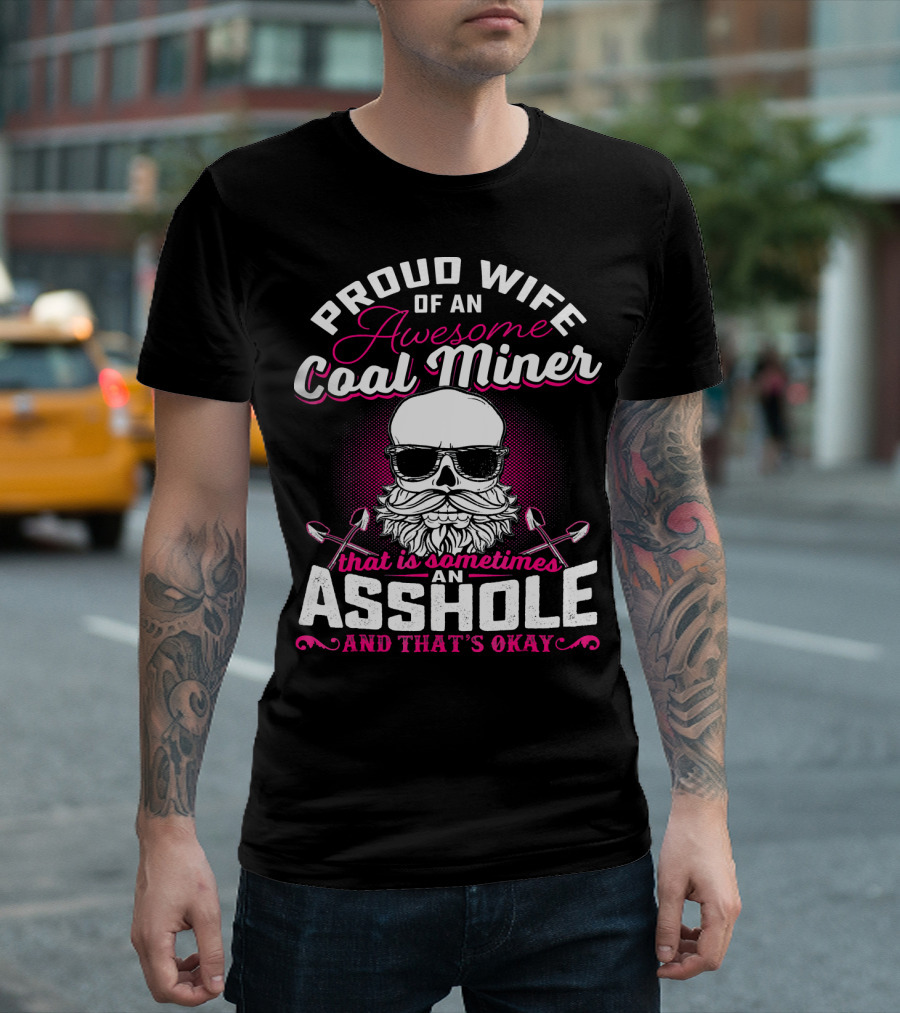 Proud Wife of an Awesome Coal Miner That Is Sometimes an Asshole and That's Okay T-Shirt