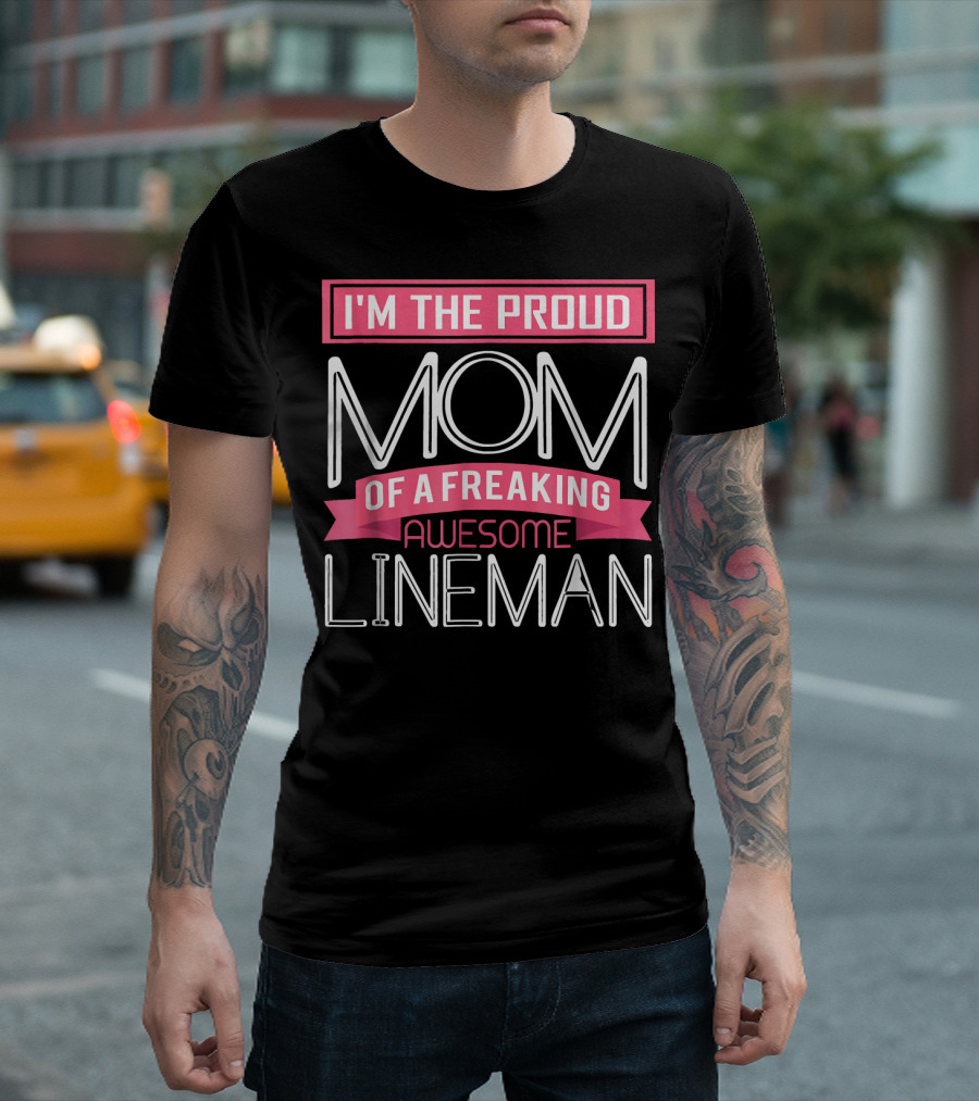 I'm The Proud Mom Of A Freaking Awesome Lineman T-Shirt