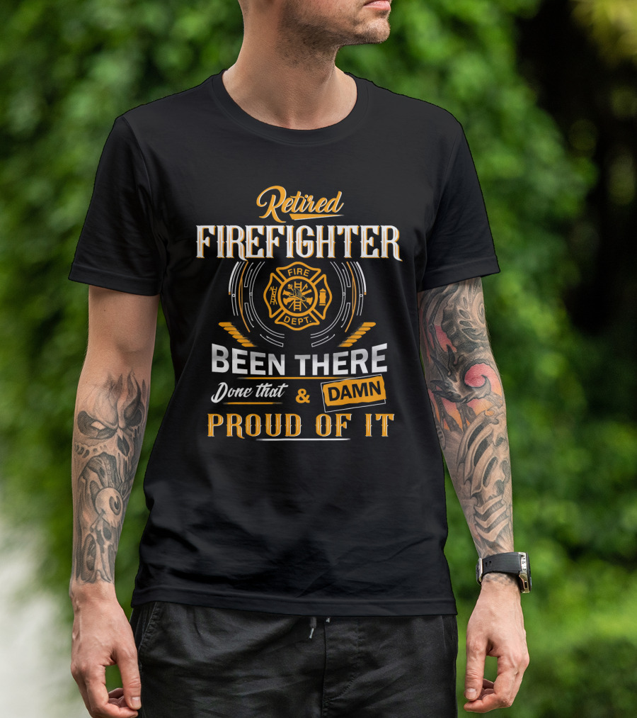 Retired Firefighter Been There Done That Damn Proud Of It Fire Dept T-Shirt