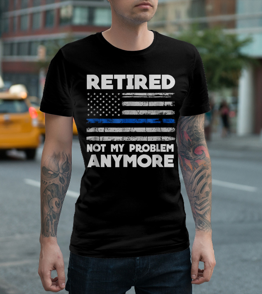 Retired Not My Problem Anymore Police Thin Blue Line Flag T-Shirt