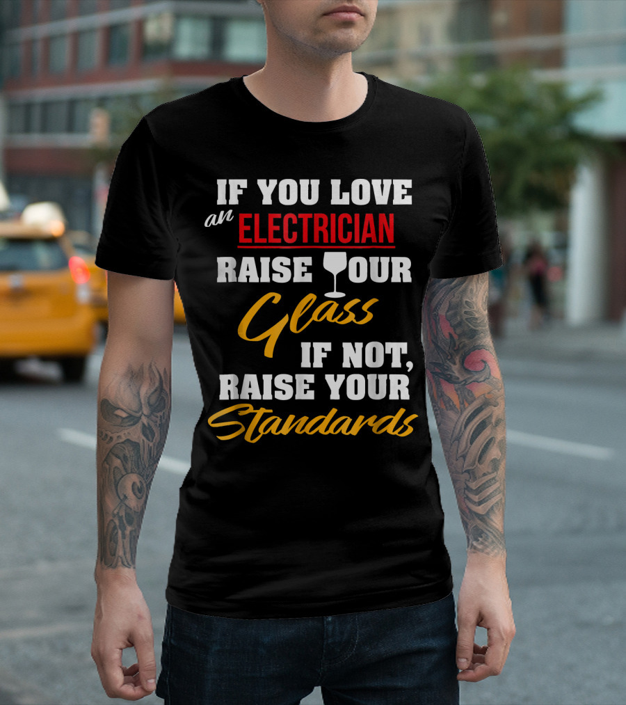 If You Love An Electrician Raise Your Glass If Not, Raise Your Standards T-Shirt