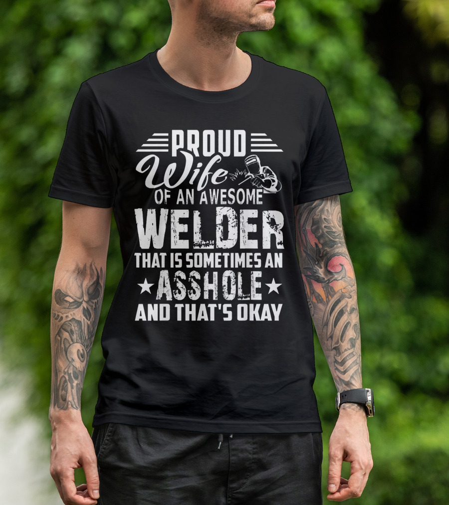 Proud Wife Of An Awesome Welder That Is Sometimes An Asshole And That's Okay T-Shirt