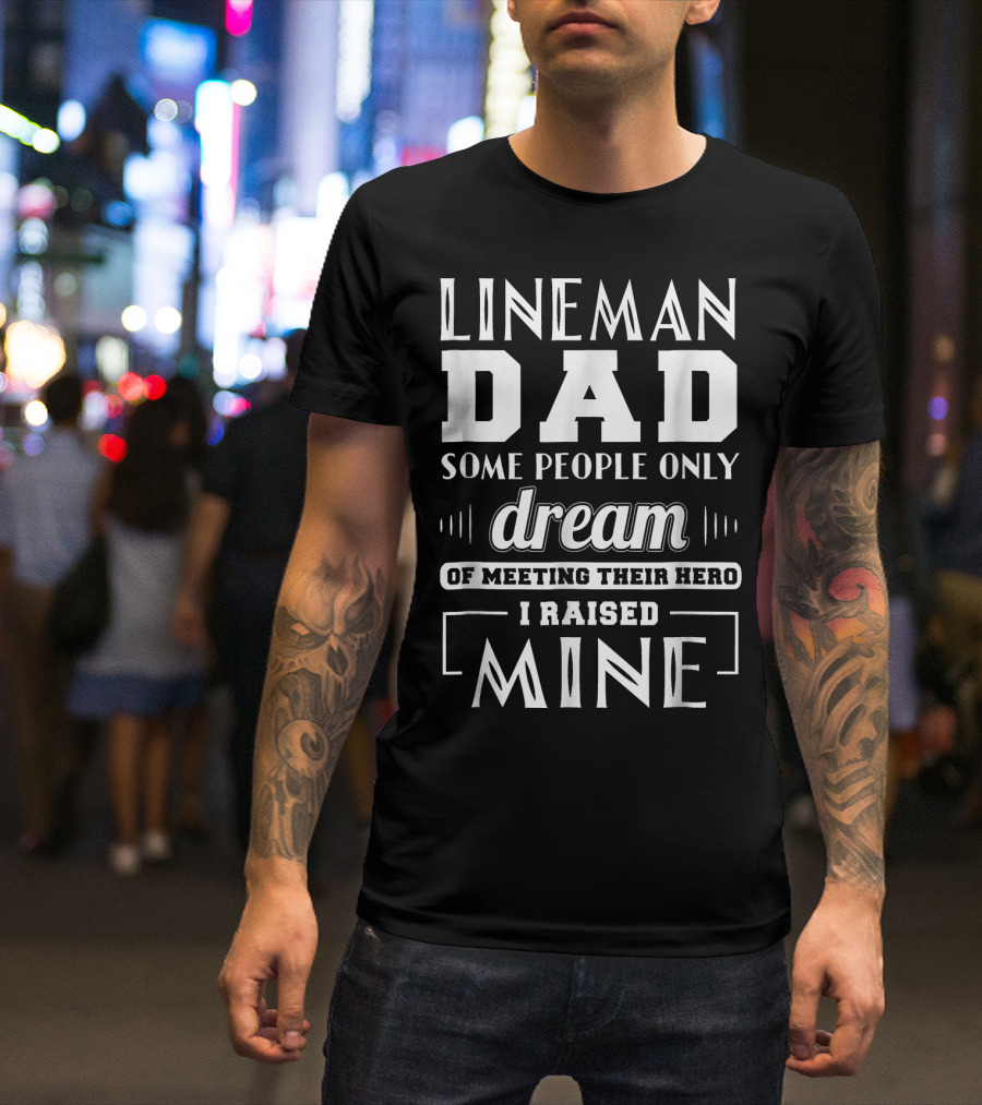 Lineman Dad Some People Only Dream Of Meeting Their Hero I Raised Mine T-Shirt