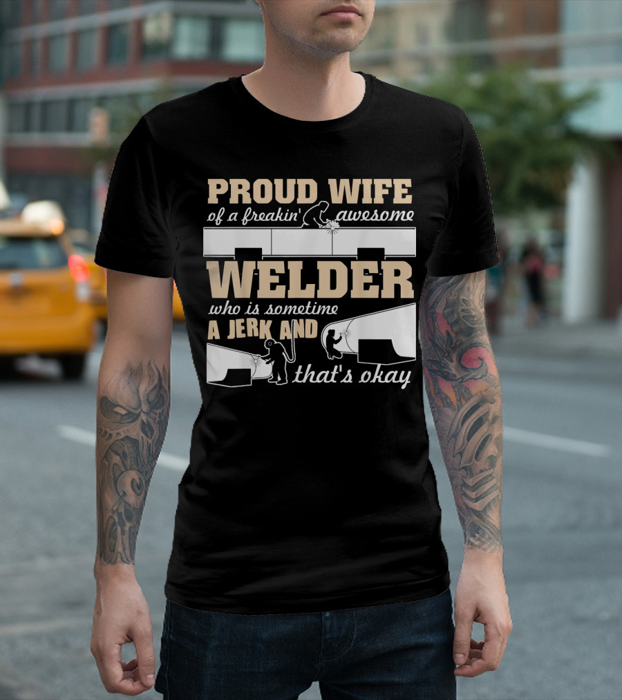 Proud Wife of a Freakin' Awesome Welder Who Is Sometime a Jerk and That's Okay T-Shirt