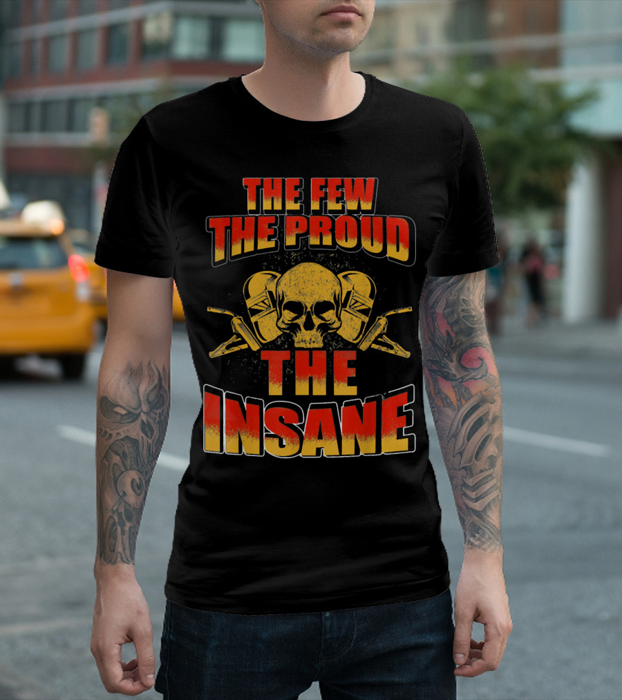 The Few The Proud The Insane Skull Welder T-Shirt