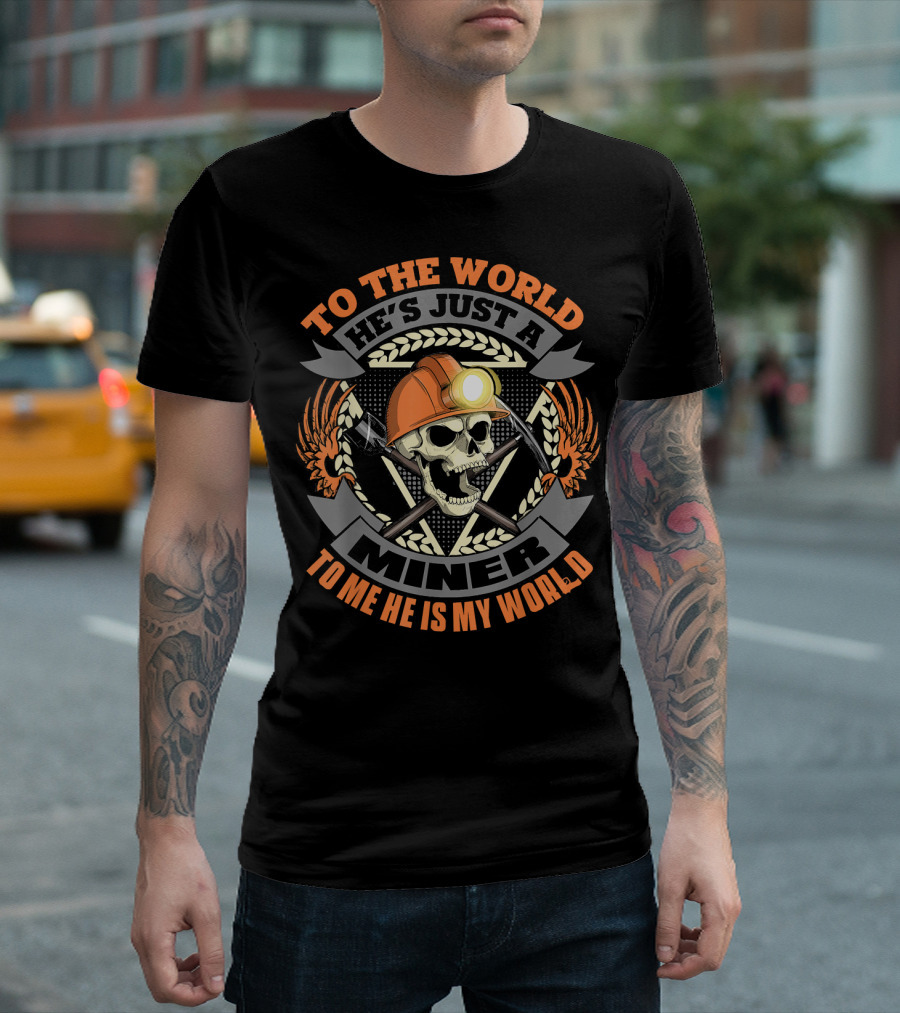 To The World He's Just A Miner To Me He Is My World T-Shirt