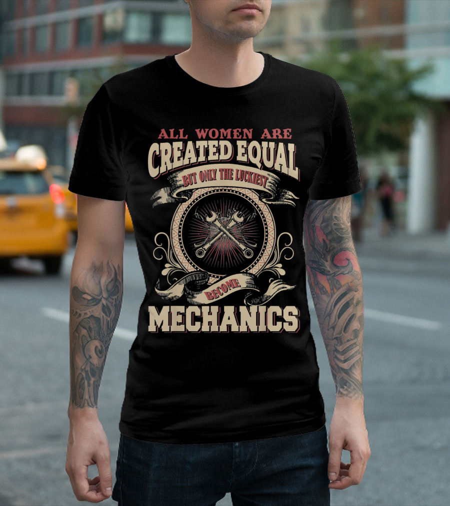 All Women Are Created Equal But Only The Luckiest Become Mechanics T-Shirt