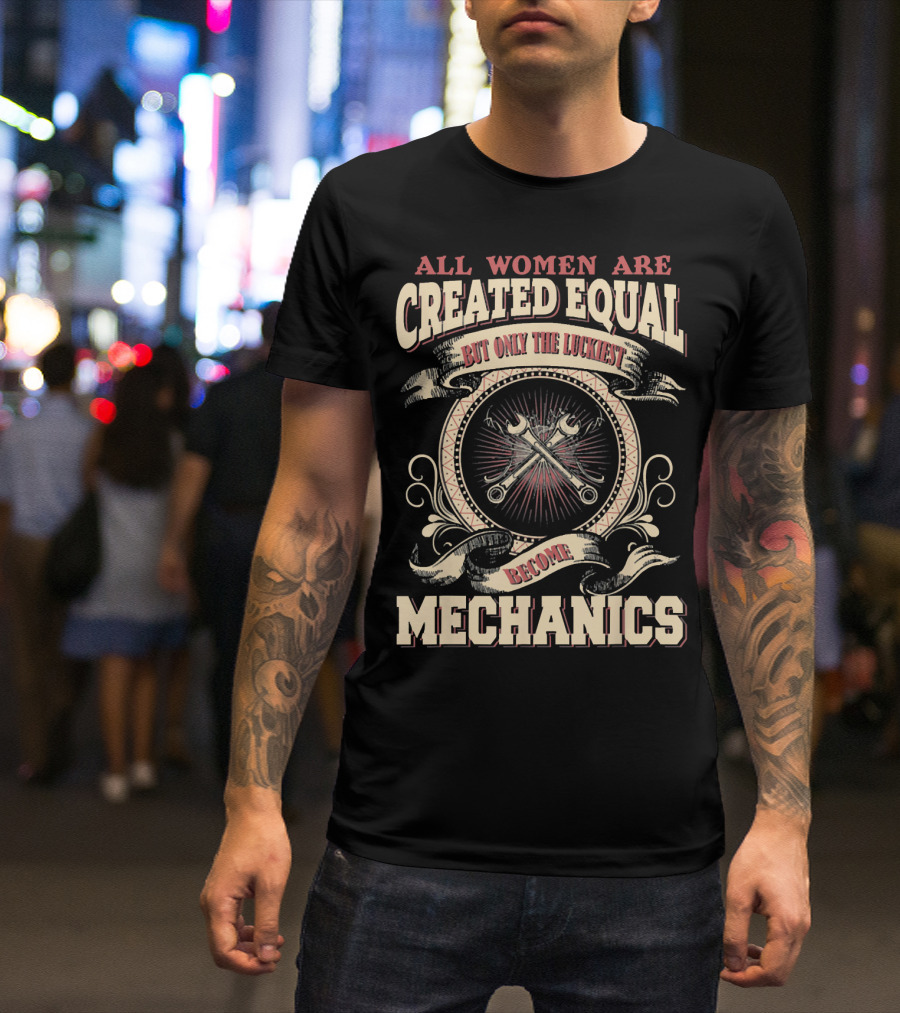 All Women Are Created Equal But Only The Luckiest Become Mechanics T-Shirt