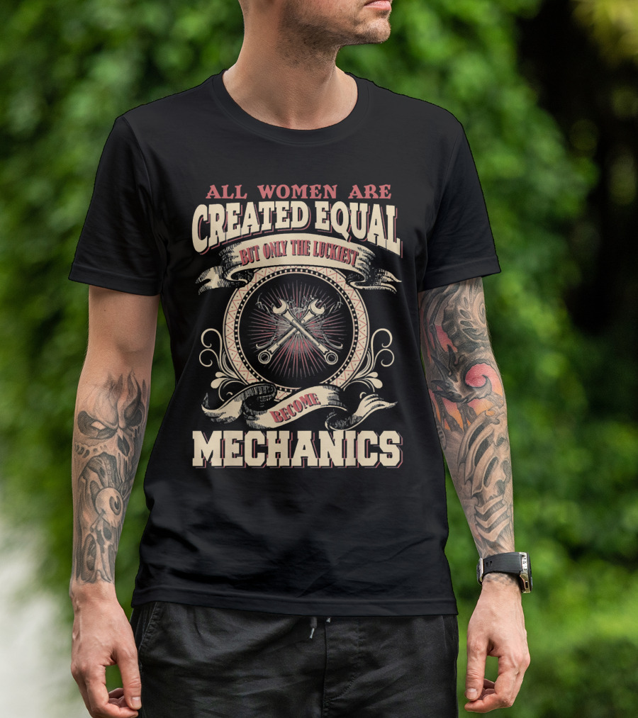 All Women Are Created Equal But Only The Luckiest Become Mechanics T-Shirt