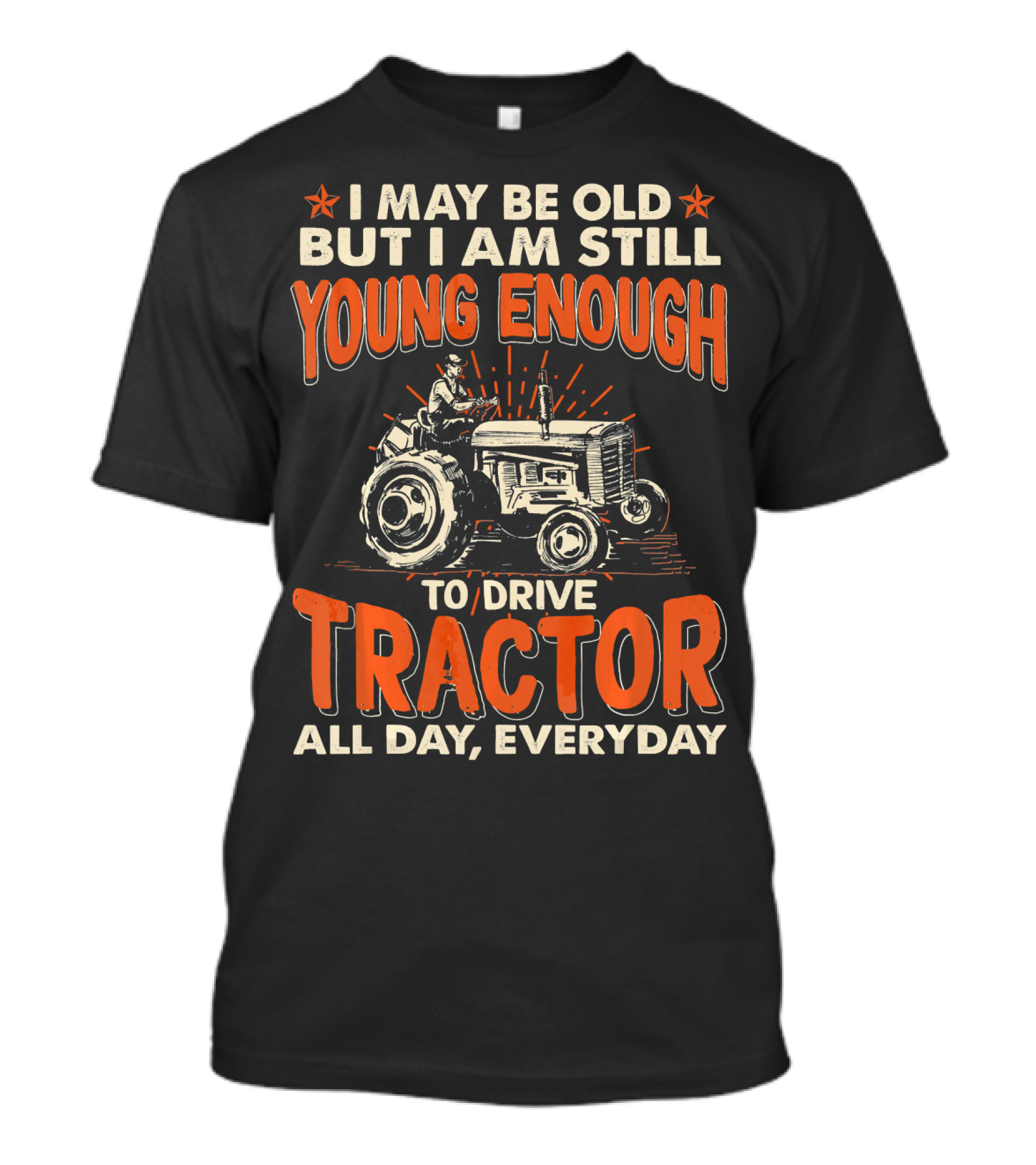I May Be Old But I Am Still Young Enough To Drive Tractor All Day Everyday T-Shirt