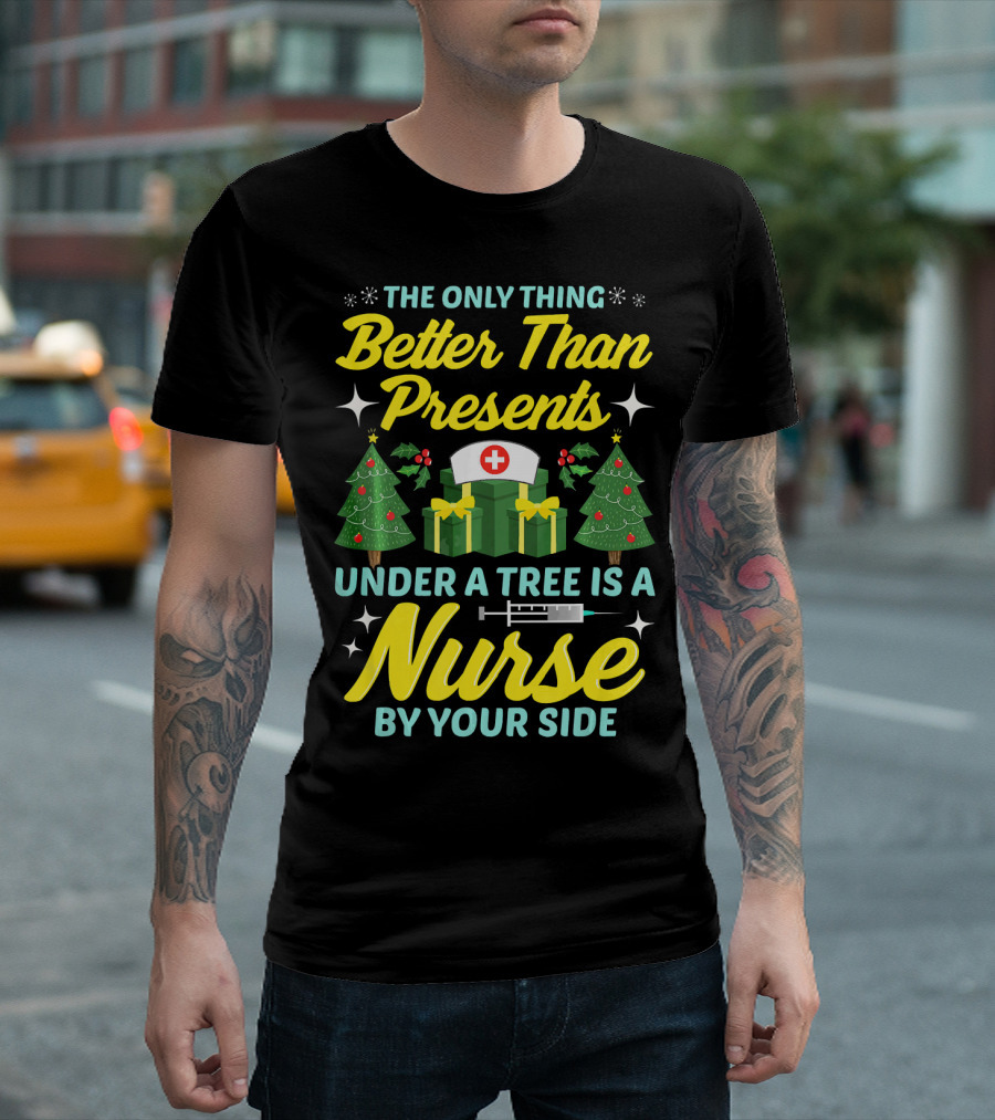 The Only Thing Better Than Presents Under a Tree Is a Nurse by Your Side T-Shirt