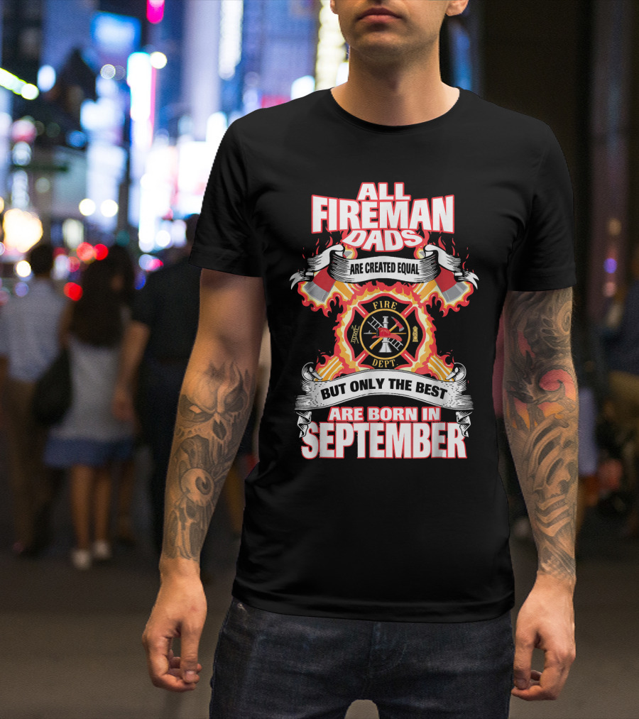 All Fireman Dads Are Created Equal But Only The Best Are Born In September T-Shirt
