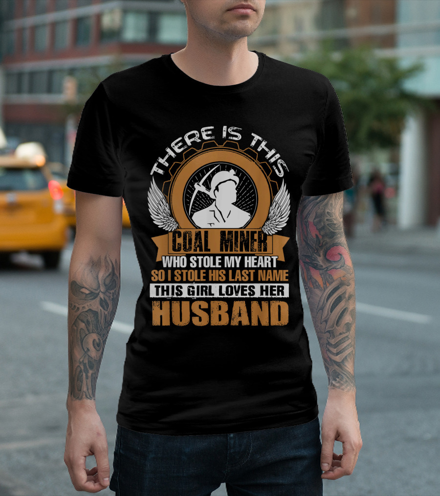 THERE IS THIS COAL MINER WHO STOLE MY HEART SO I STOLE HIS LAST NAME THIS GIRL LOVES HER HUSBAND T-Shirt