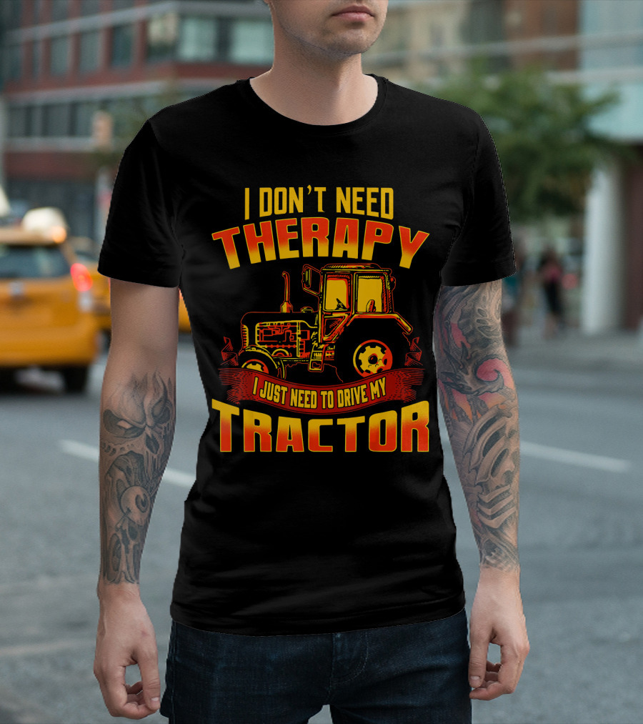 I Don't Need Therapy I Just Need to Drive My Tractor T-Shirt
