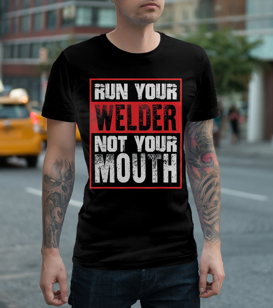 Run Your Welder Not Your Mouth T-Shirt