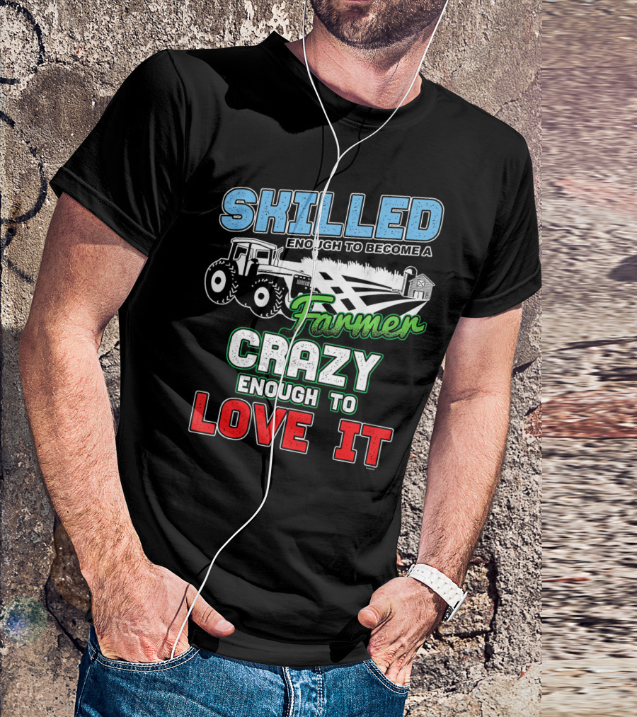 Skilled Enough To Become A Farmer Crazy Enough To Love It T-Shirt