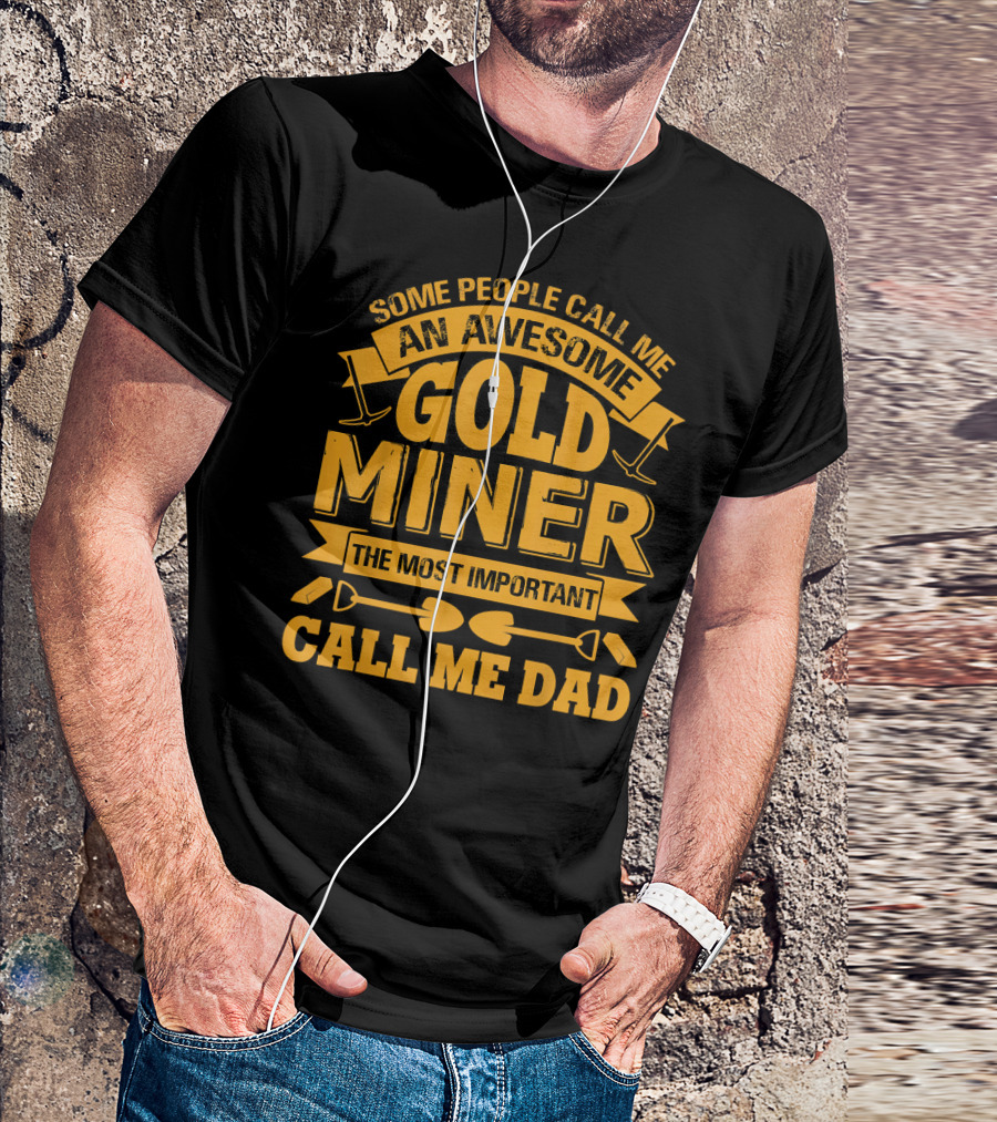 Some People Call Me An Awesome Gold Miner The Most Important Call Me Dad T-Shirt