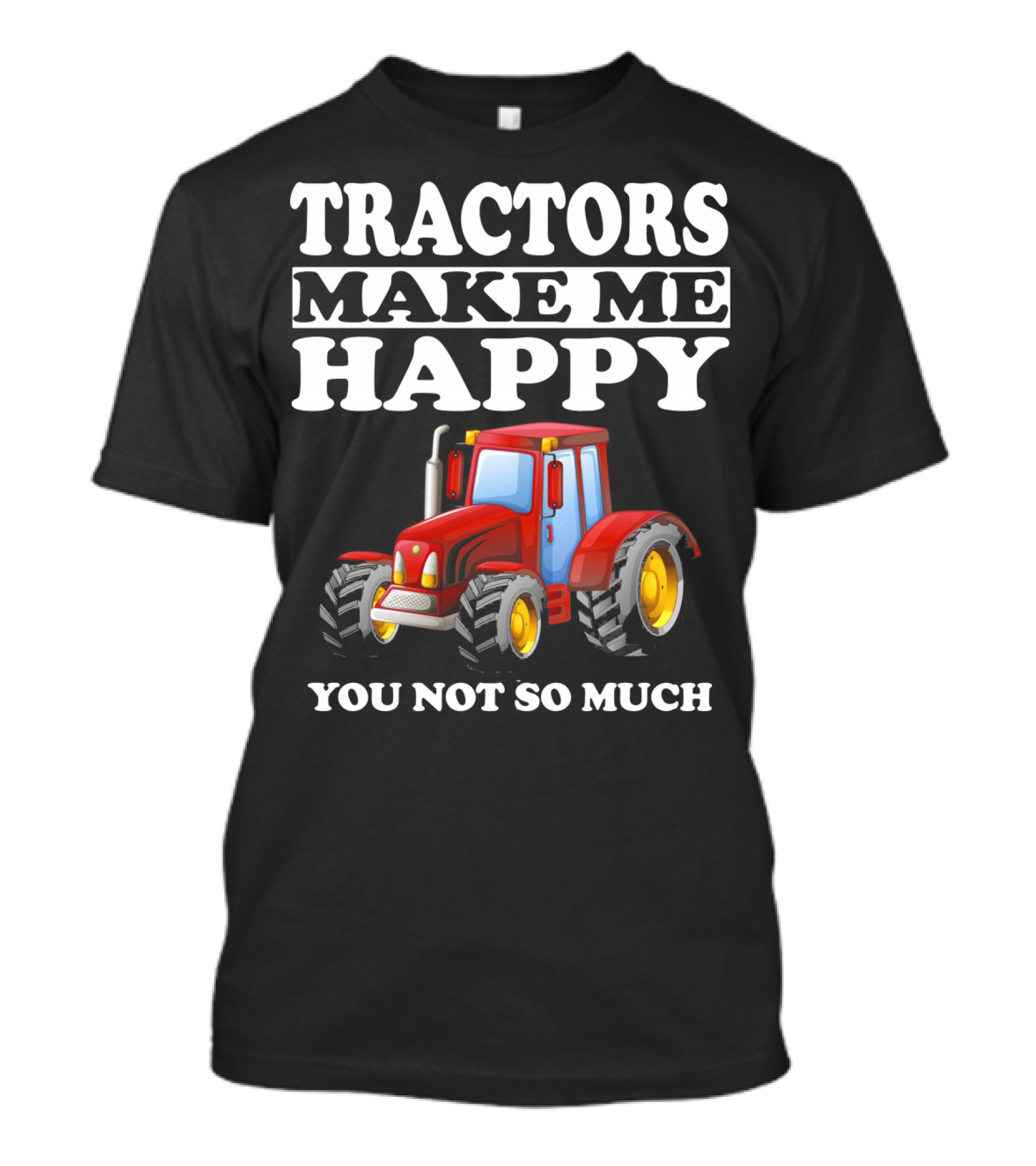 TRACTORS MAKE ME HAPPY YOU NOT SO MUCH FARM TRACTOR T-Shirt