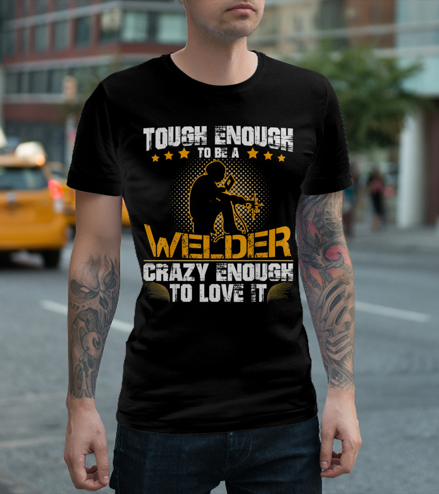 Tough Enough To Be A Welder Crazy Enough To Love It T-Shirt