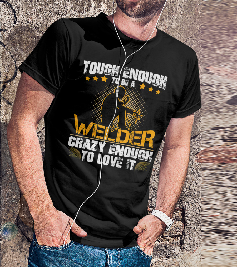 Tough Enough To Be A Welder Crazy Enough To Love It T-Shirt