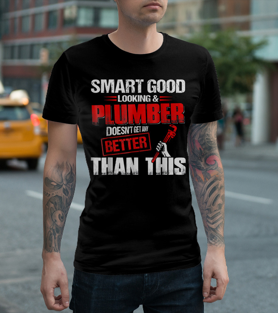 Smart Good Looking Plumber Doesn't Get Any Better Than This T-Shirt