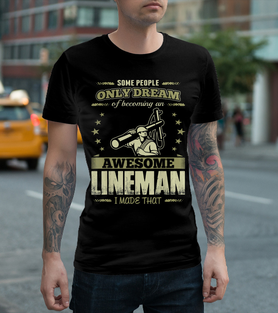 Some People Only Dream Of Becoming An Awesome Lineman I Made That T-Shirt