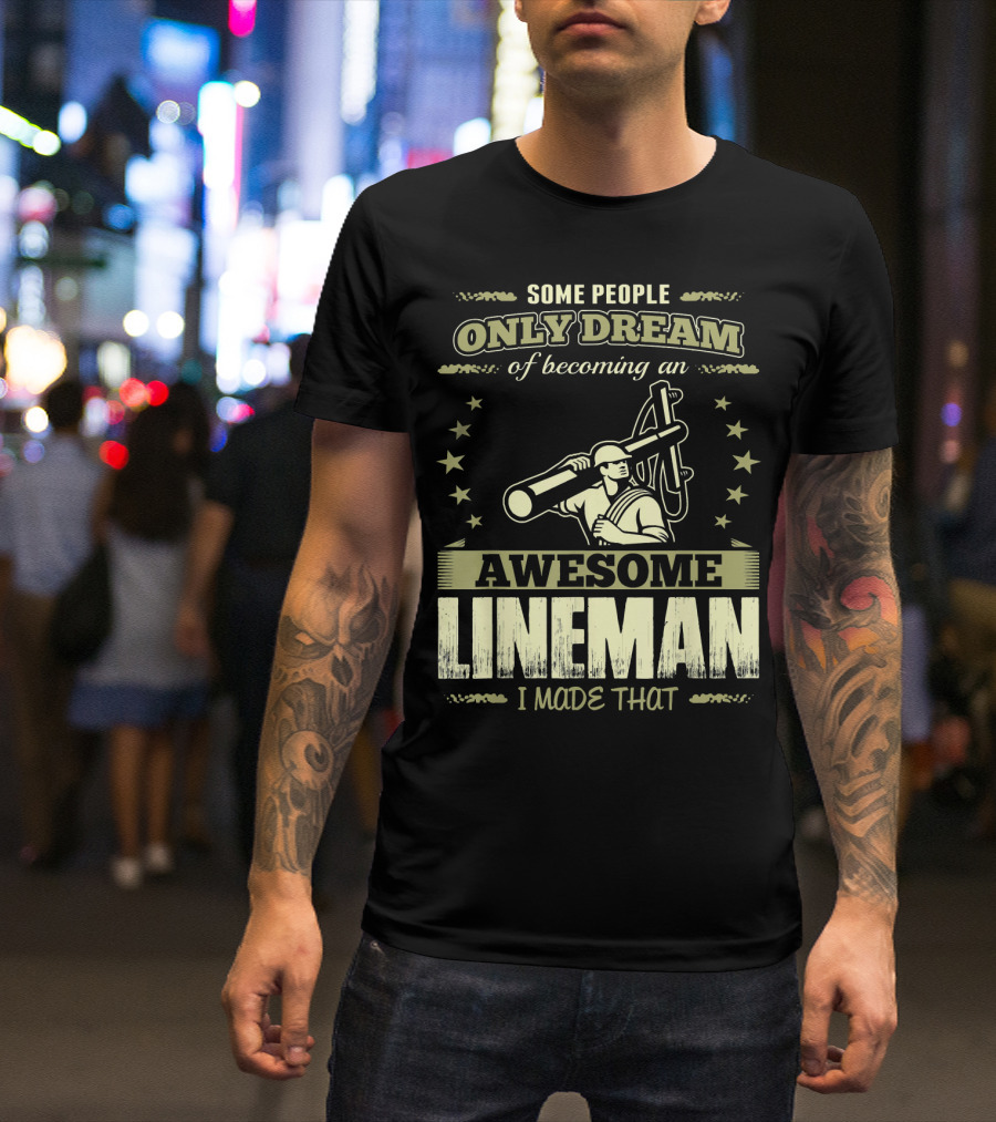 Some People Only Dream Of Becoming An Awesome Lineman I Made That T-Shirt