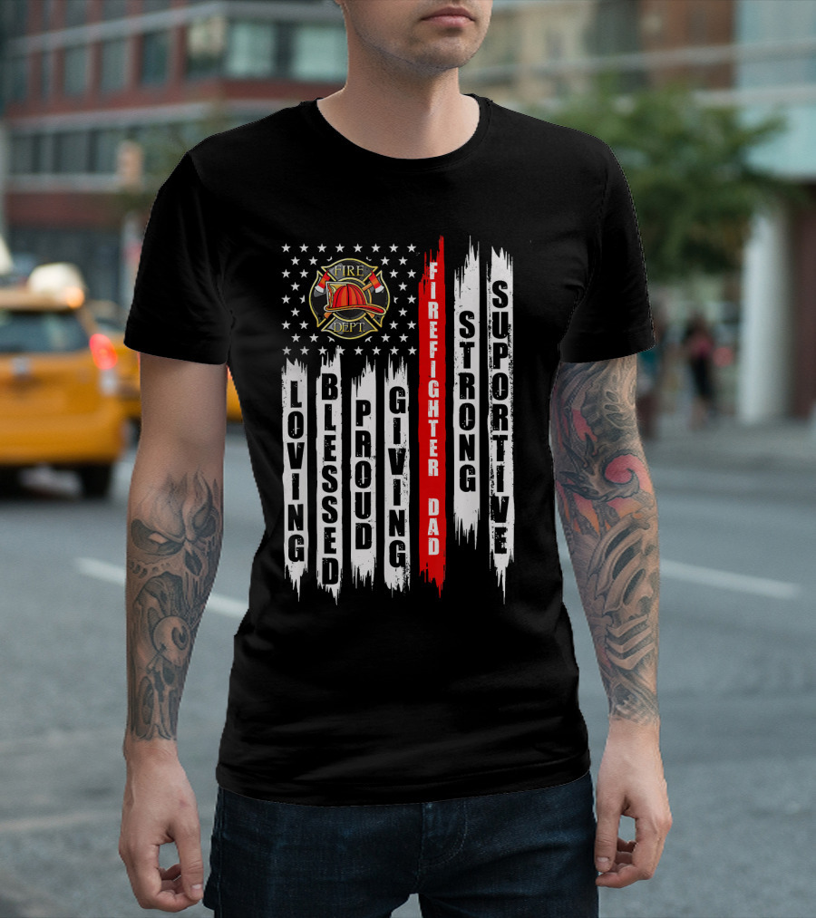 Fire Dept Firefighter Dad Loving Blessed Proud Giving Strong Supportive US Flag Thin Red Line T-Shirt