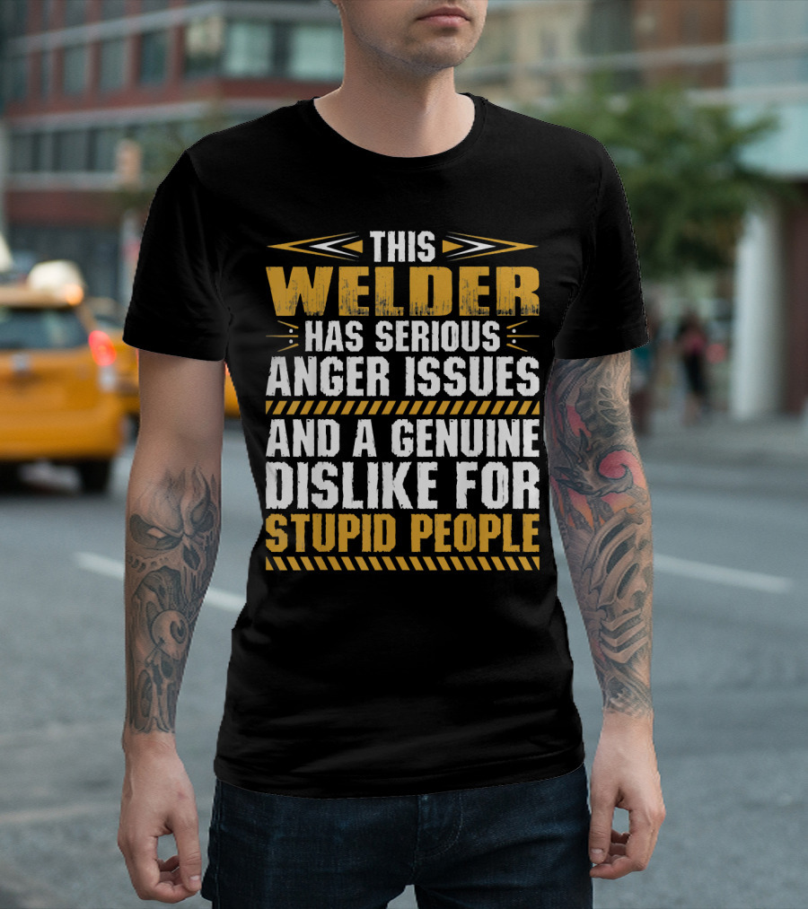 THIS WELDER HAS SERIOUS ANGER ISSUES AND A GENUINE DISLIKE FOR STUPID PEOPLE T-Shirt