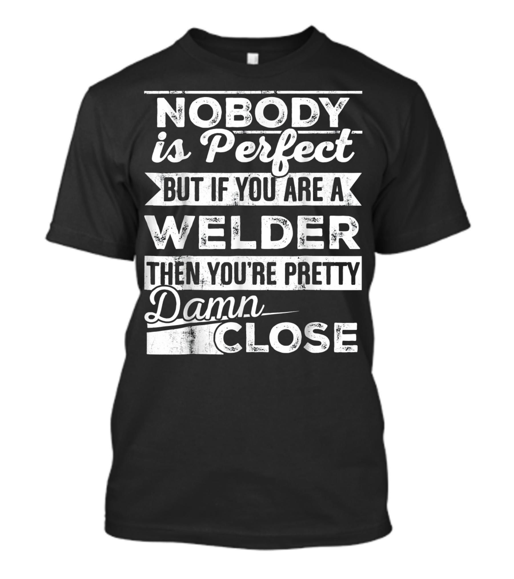 Nobody Is Perfect But If You Are A Welder Then You're Pretty Damn Close T-Shirt