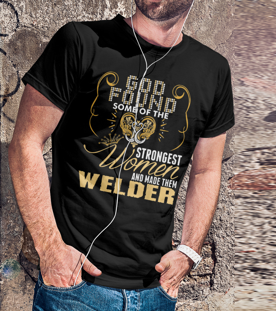 God Found Some Of The Strongest Women And Made Them Welder T-Shirt