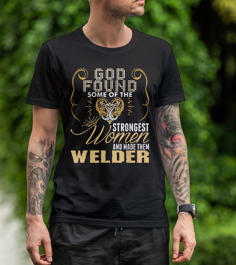 God Found Some Of The Strongest Women And Made Them Welder T-Shirt